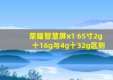 荣耀智慧屏x1 65寸2g十16g与4g十32g区别